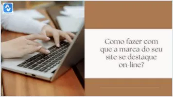 Como fazer com que a marca do seu site se destaque on-line? Como fazer com que a marca do seu site se destaque on-line?
